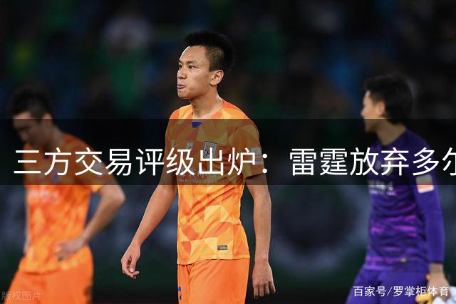三方交易评级出炉：雷霆放弃多尔特评B-，老鹰B独行侠A
