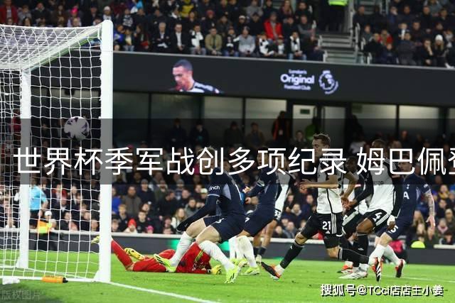 世界杯季军战创多项纪录 姆巴佩登顶射手王成焦点