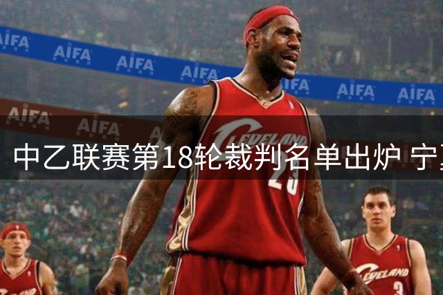 中乙联赛第18轮裁判名单出炉 宁夏裁判陈斌执哨鲁长焦点战