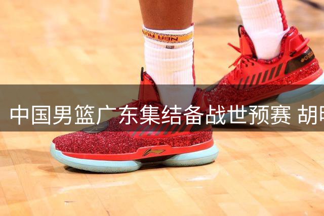 中国男篮广东集结备战世预赛 胡明轩恢复训练现身球场