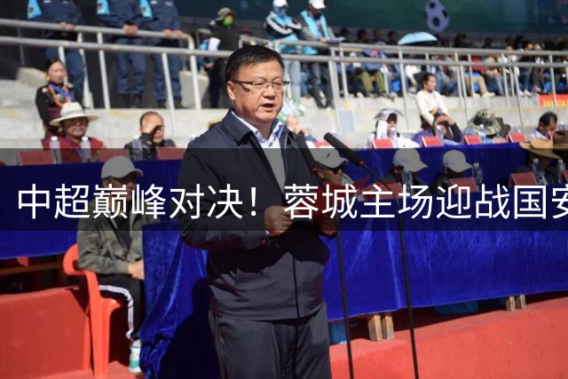 中超巅峰对决！蓉城主场迎战国安 两大洋帅斗法引关注