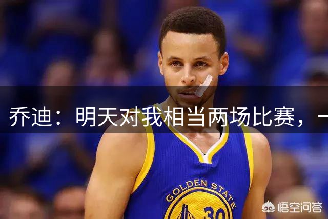乔迪：明天对我相当两场比赛，一场是对阵对手，另一场属于我个人