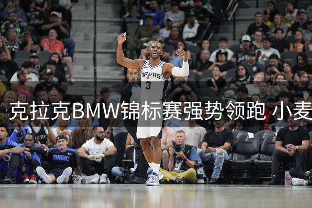 克拉克BMW锦标赛强势领跑 小麦坎特利紧追其后