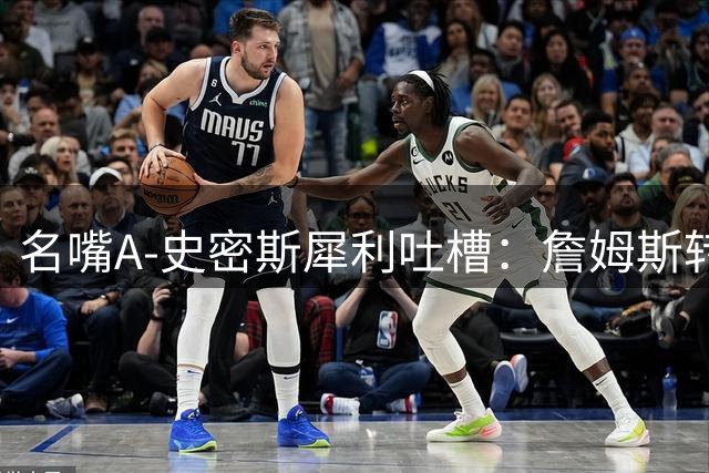 名嘴A-史密斯犀利吐槽：詹姆斯转会大戏堪比肥皂剧