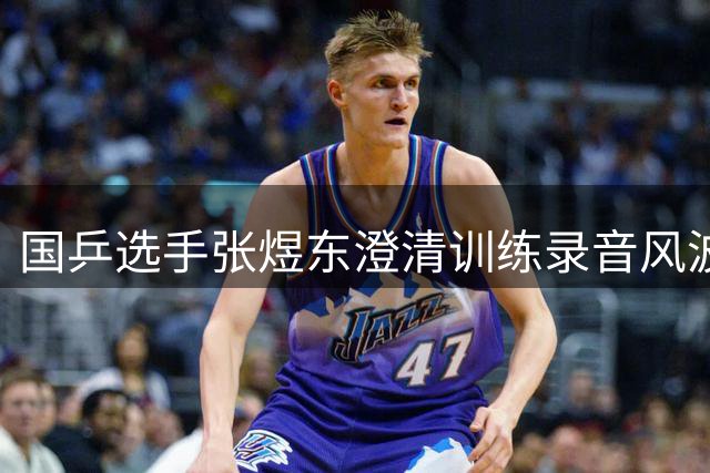 国乒选手张煜东澄清训练录音风波 已就网络谣言报警立案