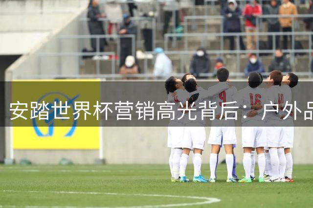 安踏世界杯营销高光背后：户外品牌扛大旗 千亿巨头面临转型阵痛