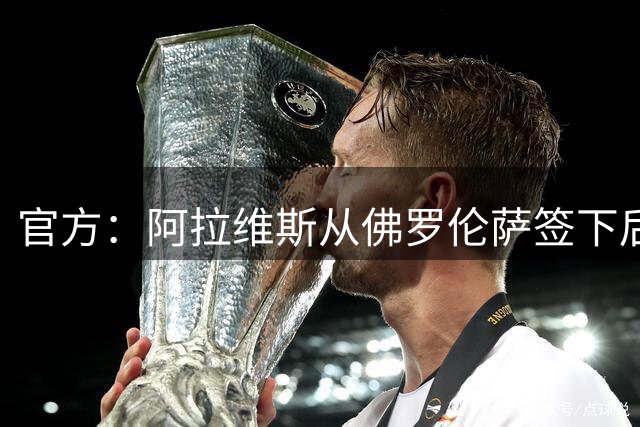 官方：阿拉维斯从佛罗伦萨签下后卫瓦伦蒂尼，签约至2029年6月