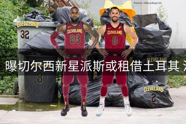 曝切尔西新星派斯或租借土耳其 河床短暂生涯落幕