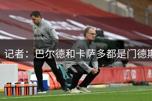 记者：巴尔德和卡萨多都是门德斯客户，后者可能本周敲定1人离队