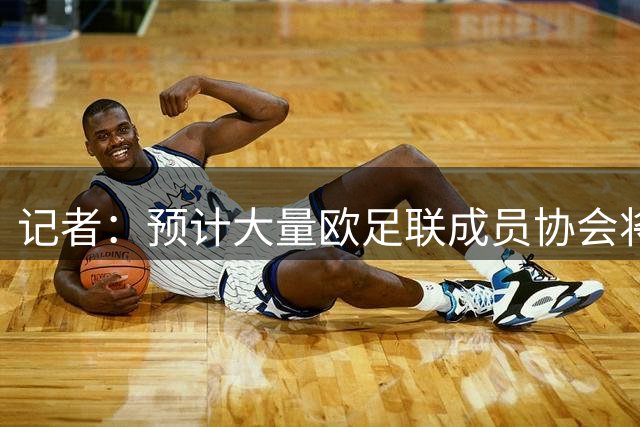 记者：预计大量欧足联成员协会将撤回对因凡蒂诺的书面支持