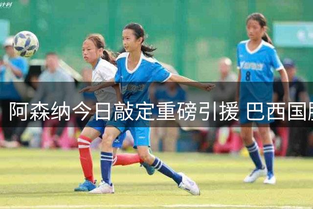 阿森纳今日敲定重磅引援 巴西国脚吉马良斯完成签约