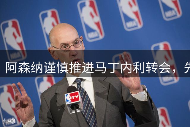 阿森纳谨慎推进马丁内利转会，先寻左边锋替补成关键