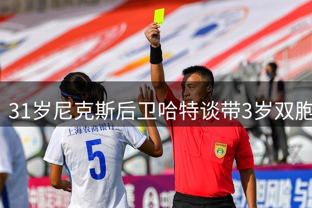 31岁尼克斯后卫哈特谈带3岁双胞胎：家庭生活成夺冠后最大定心丸